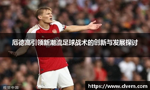 厄德高引领新潮流足球战术的创新与发展探讨
